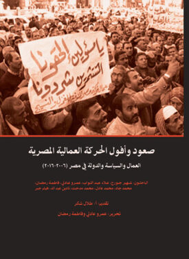 صعود وأفول الحركة العمالية المصرية:العمال والسياسة والدولة في مصر (2006-2016)